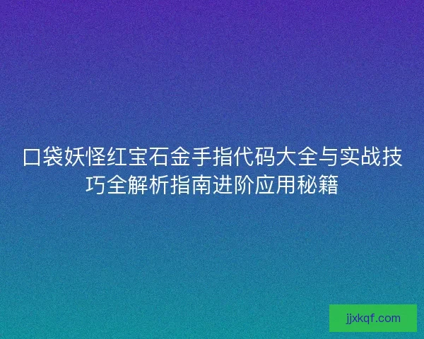 口袋妖怪红宝石金手指代码大全与实战技巧全解析指南进阶应用秘籍