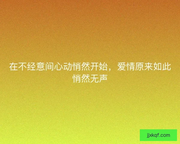 在不经意间心动悄然开始，爱情原来如此悄然无声