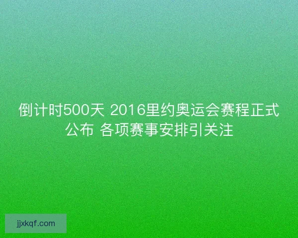 倒计时500天 2016里约奥运会赛程正式公布 各项赛事安排引关注