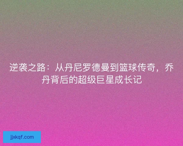 逆袭之路：从丹尼罗德曼到篮球传奇，乔丹背后的超级巨星成长记