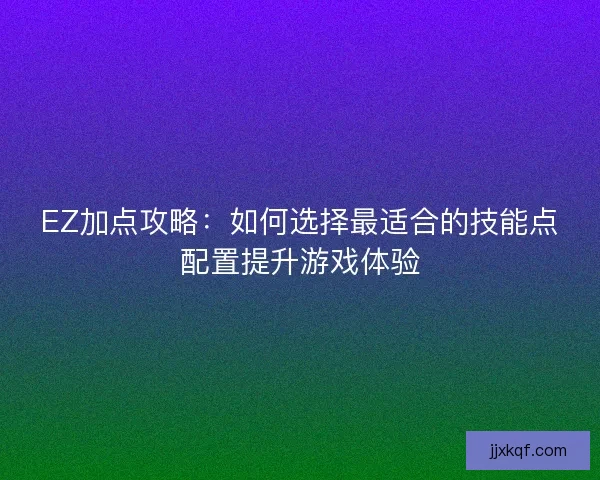 EZ加点攻略：如何选择最适合的技能点配置提升游戏体验