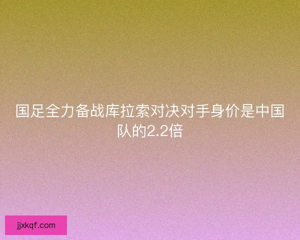 国足全力备战库拉索对决对手身价是中国队的2.2倍